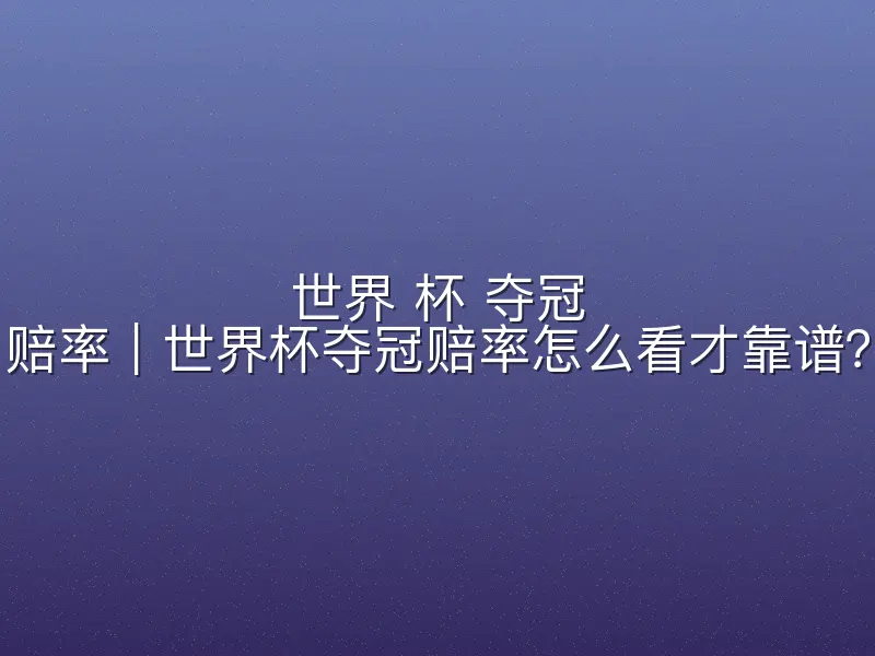 世界 杯 夺冠 赔率｜世界杯夺冠赔率怎么看才靠谱？