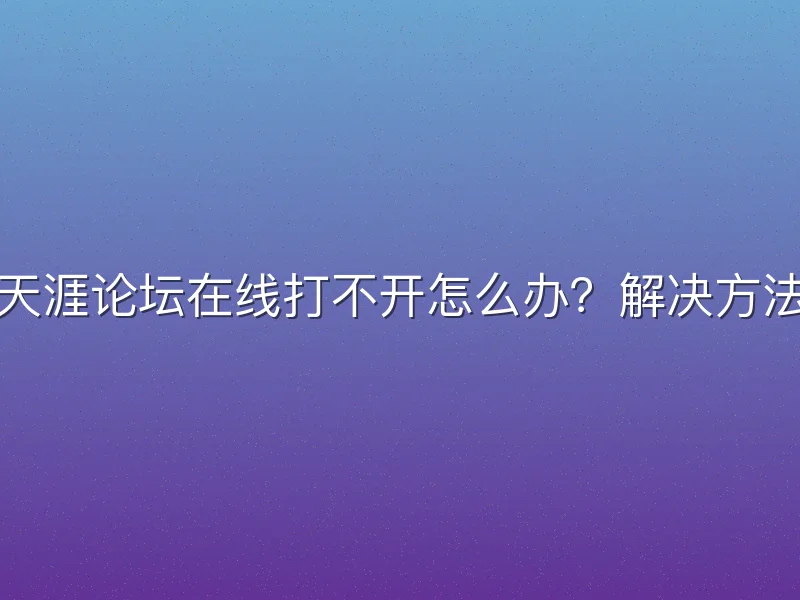 天涯论坛在线打不开怎么办？解决方法